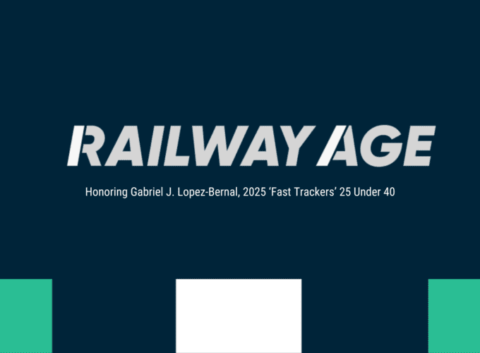 Railway Age: Honoring Gabriel J. Lopez-Bernal, 2025 'Fast Trackers' 25 Under 40